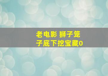 老电影 狮子笼子底下挖宝藏0